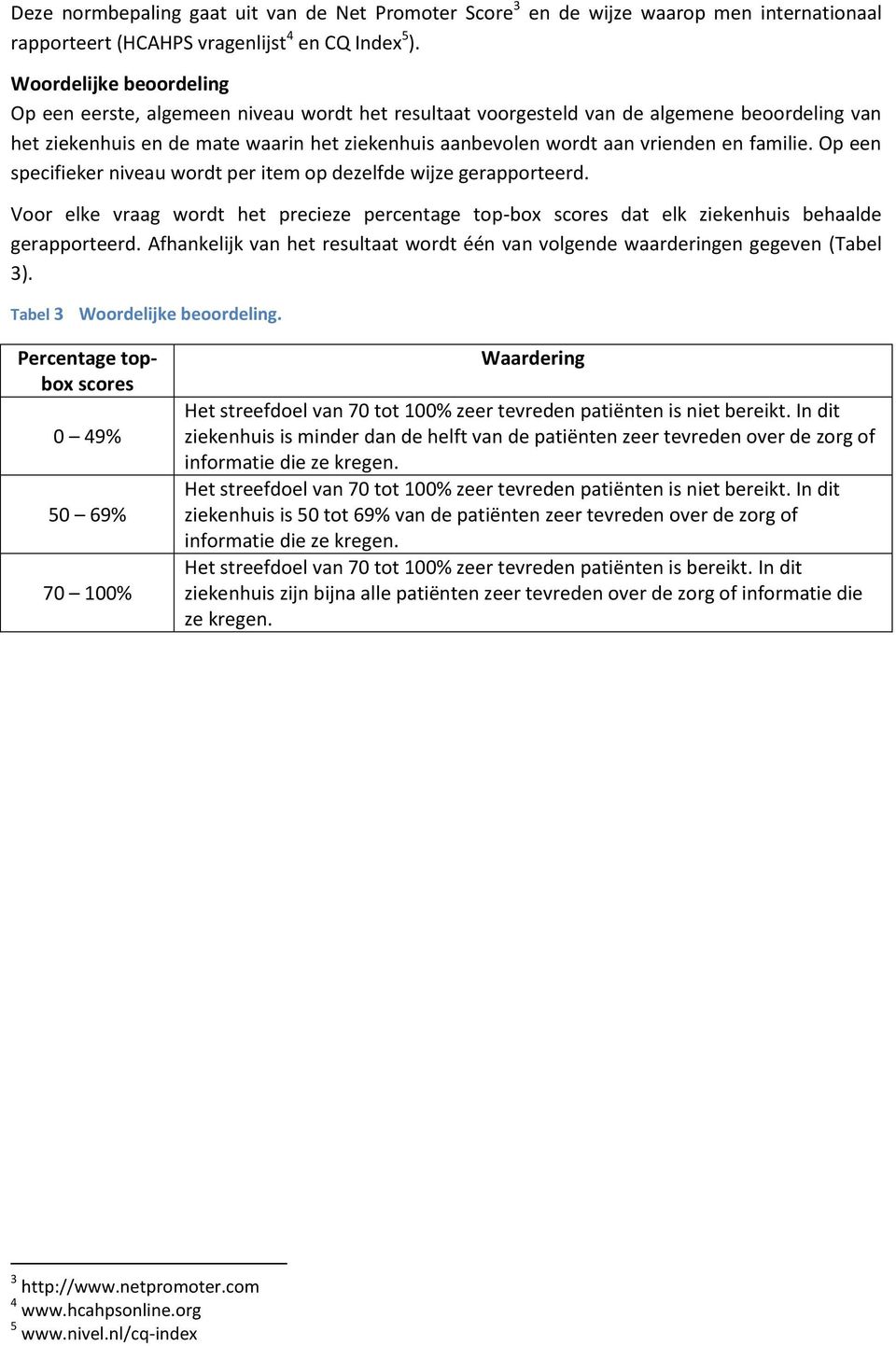 familie. Op een specifieker niveau wordt per item op dezelfde wijze gerapporteerd. Voor elke vraag wordt het precieze percentage top-box scores dat elk ziekenhuis behaalde gerapporteerd.