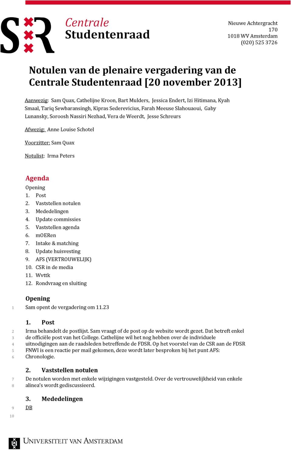 Schotel Voorzitter: Sam Quax Notulist: Irma Peters Agenda Opening 1. Post 2. Vaststellen notulen 3. Mededelingen 4. Update commissies 5. Vaststellen agenda 6. moeren 7. Intake & matching 8.