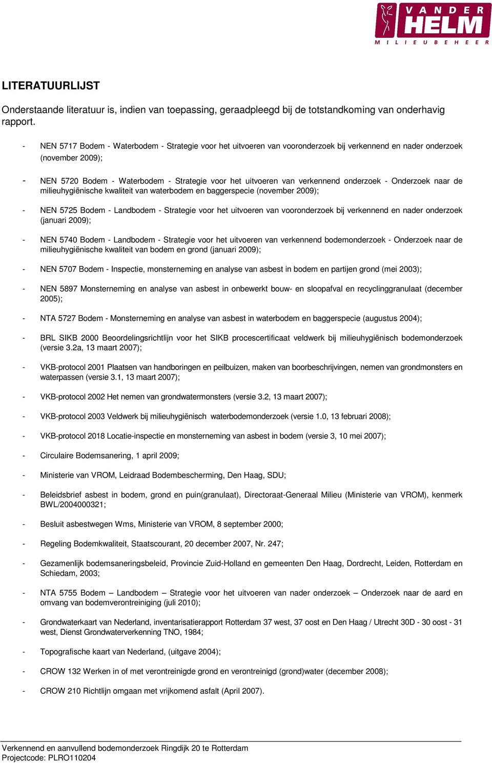 verkennend onderzoek - Onderzoek naar de milieuhygiënische kwaliteit van waterbodem en baggerspecie (november 2009); - NEN 5725 Bodem - Landbodem - Strategie voor het uitvoeren van vooronderzoek bij