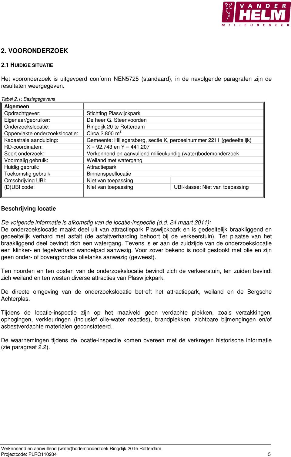 800 m 2 Kadastrale aanduiding: Gemeente: Hillegersberg, sectie K, perceelnummer 2211 (gedeeltelijk) RD-coördinaten: X = 92.743 en Y = 441.