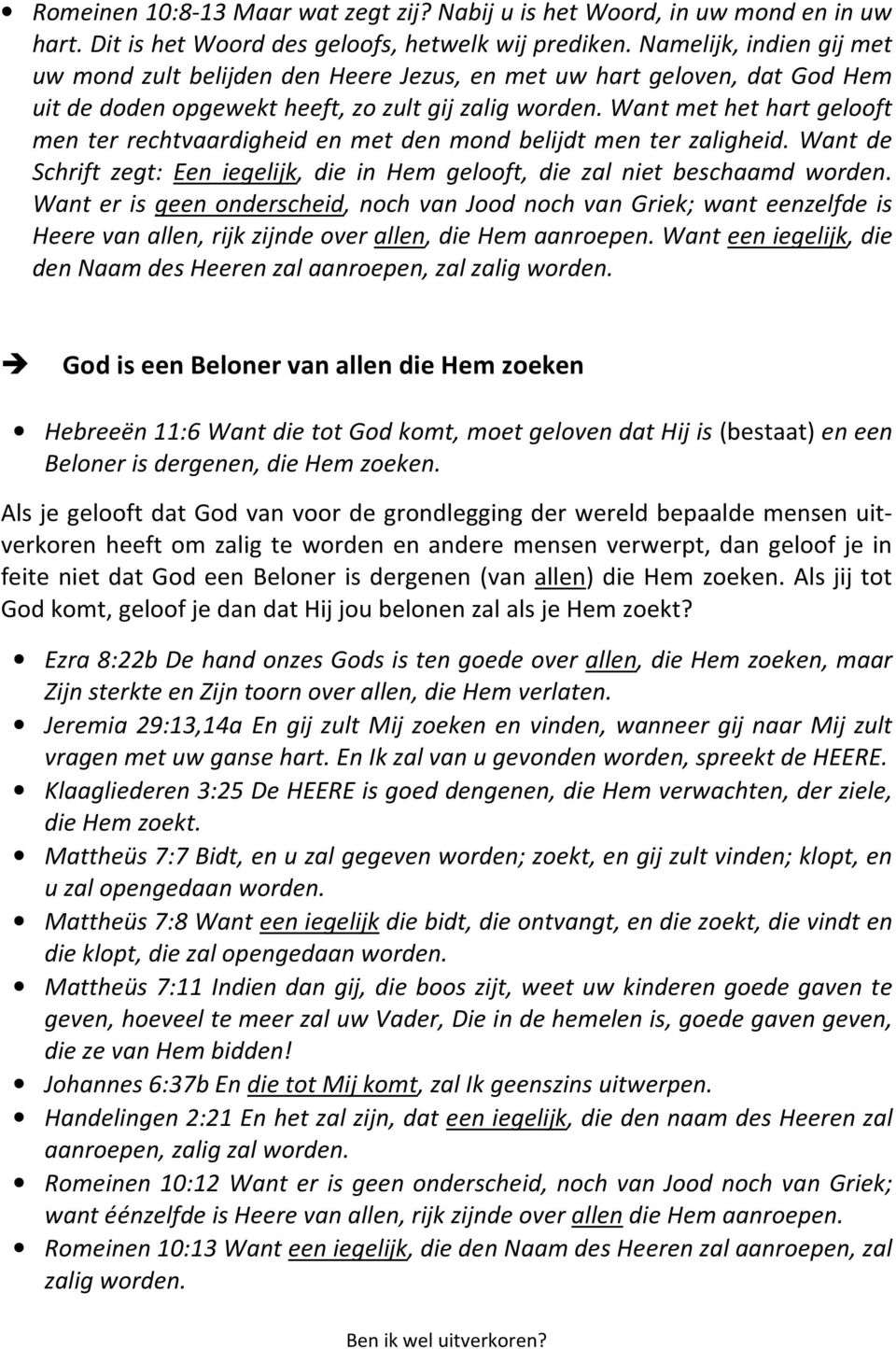 Want met het hart gelooft men ter rechtvaardigheid en met den mond belijdt men ter zaligheid. Want de Schrift zegt: Een iegelijk, die in Hem gelooft, die zal niet beschaamd worden.