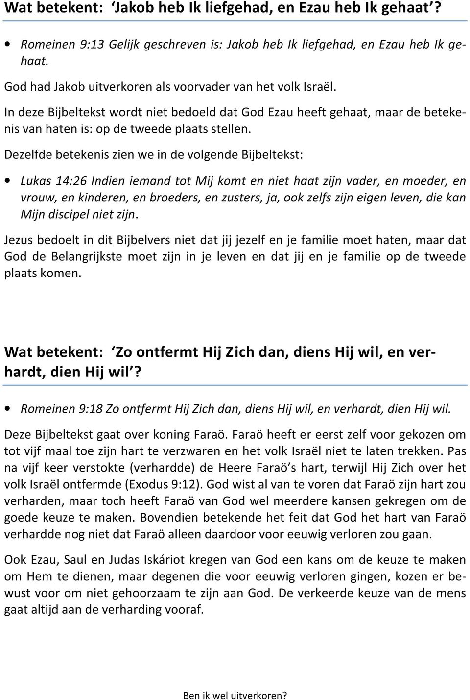 Dezelfde betekenis zien we in de volgende Bijbeltekst: Lukas 14:26 Indien iemand tot Mij komt en niet haat zijn vader, en moeder, en vrouw, en kinderen, en broeders, en zusters, ja, ook zelfs zijn