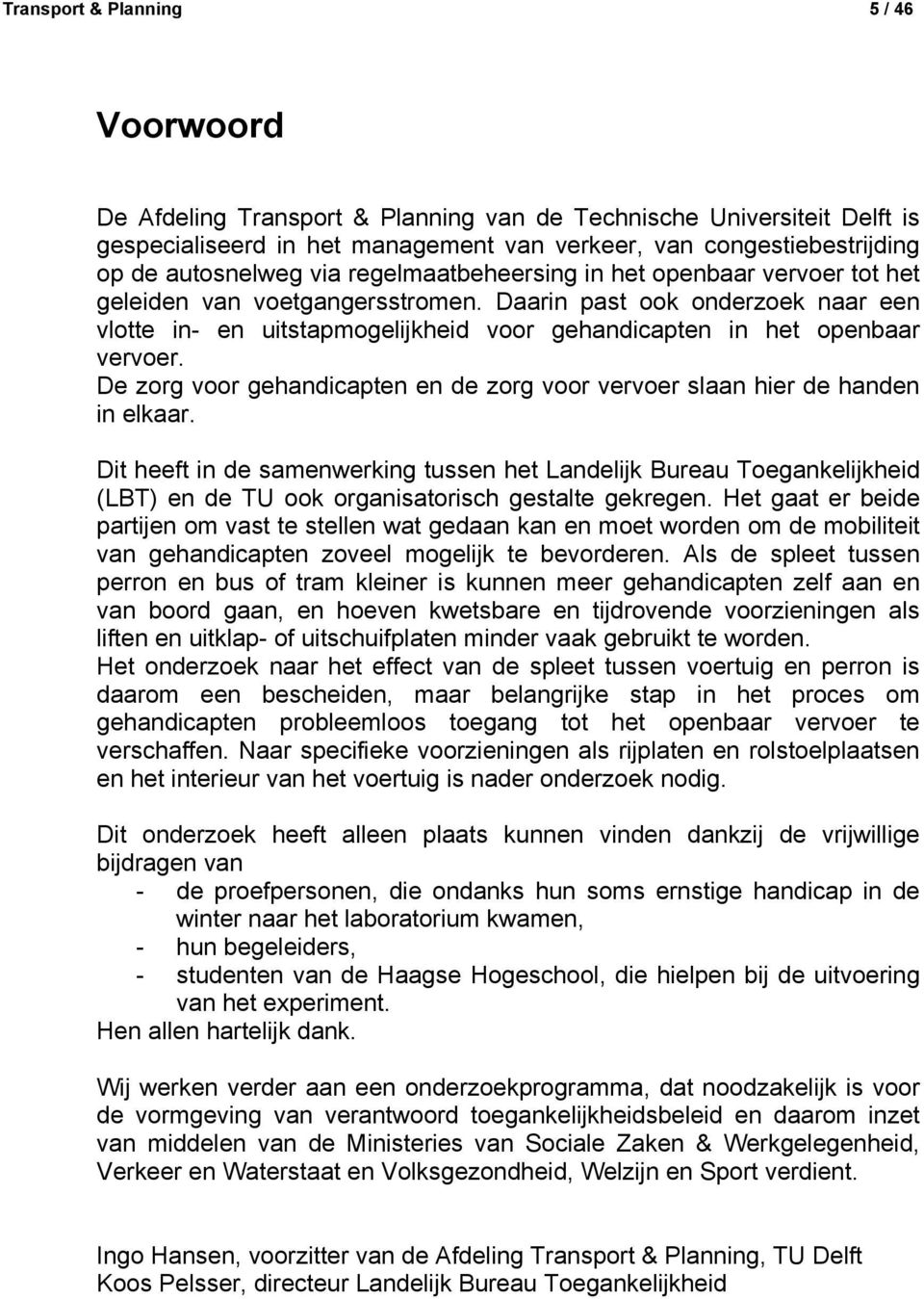 Daarin past ook onderzoek naar een vlotte in- en uitstapmogelijkheid voor gehandicapten in het openbaar vervoer. De zorg voor gehandicapten en de zorg voor vervoer slaan hier de handen in elkaar.