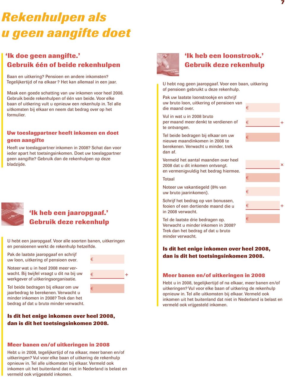 Tel alle uitkomsten bij elkaar en neem dat bedrag over op het formulier. Uw toeslagpartner heeft inkomen en doet geen aangifte Heeft uw toeslagpartner inkomen in 2008?