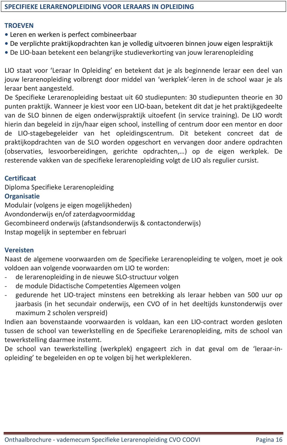 door middel van werkplek -leren in de school waar je als leraar bent aangesteld. De Specifieke Lerarenopleiding bestaat uit 60 studiepunten: 30 studiepunten theorie en 30 punten praktijk.