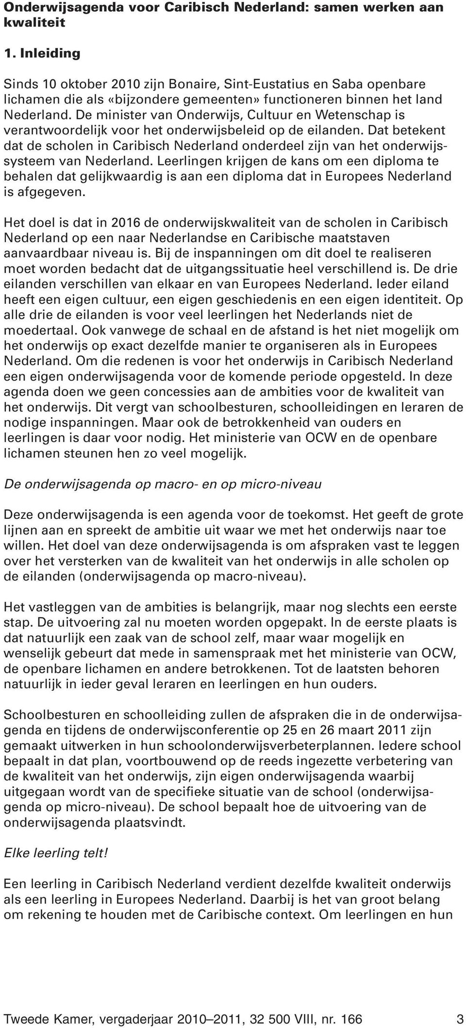 De minister van Onderwijs, Cultuur en Wetenschap is verantwoordelijk voor het onderwijsbeleid op de eilanden.