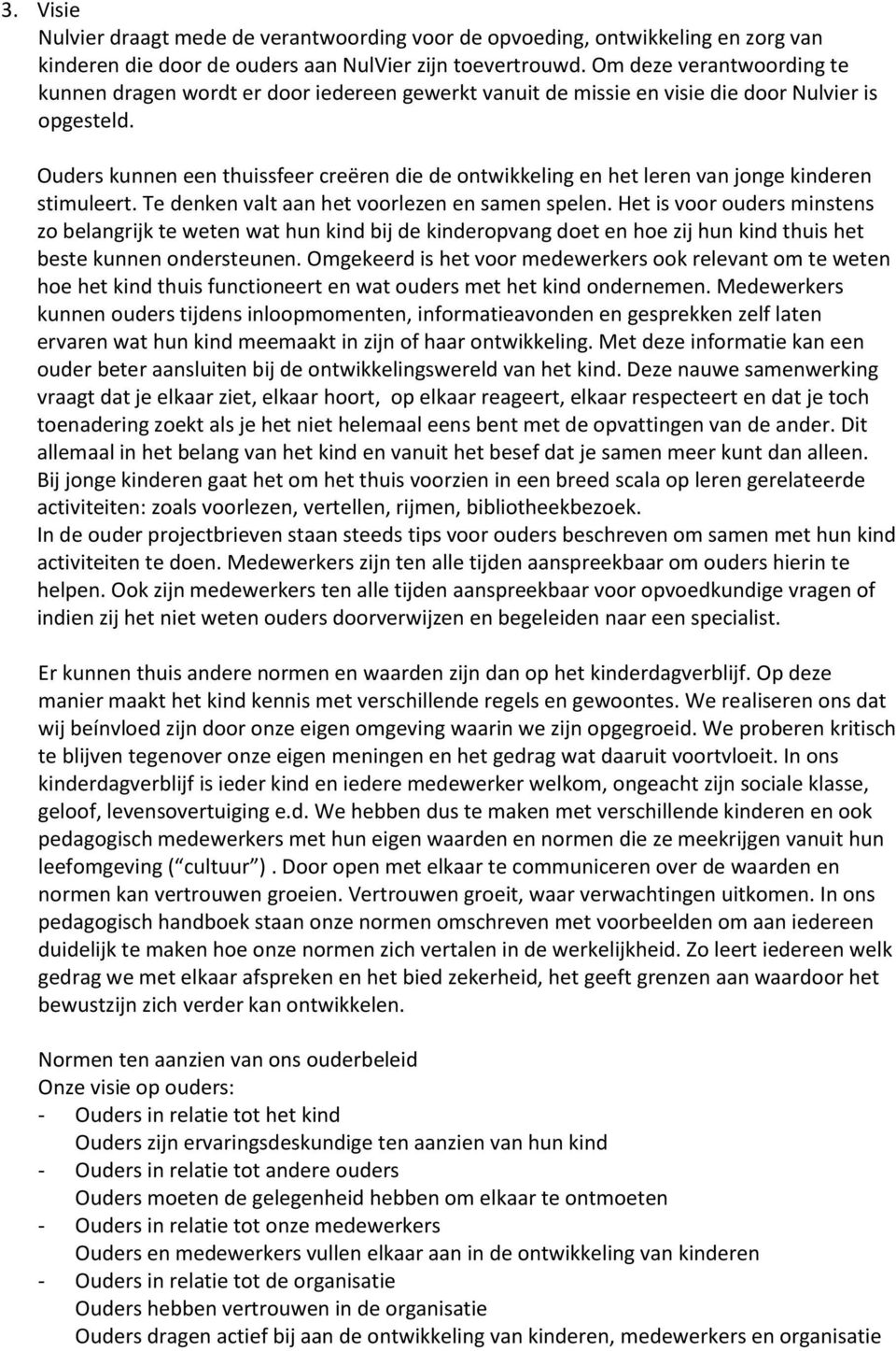 Ouders kunnen een thuissfeer creëren die de ontwikkeling en het leren van jonge kinderen stimuleert. Te denken valt aan het voorlezen en samen spelen.