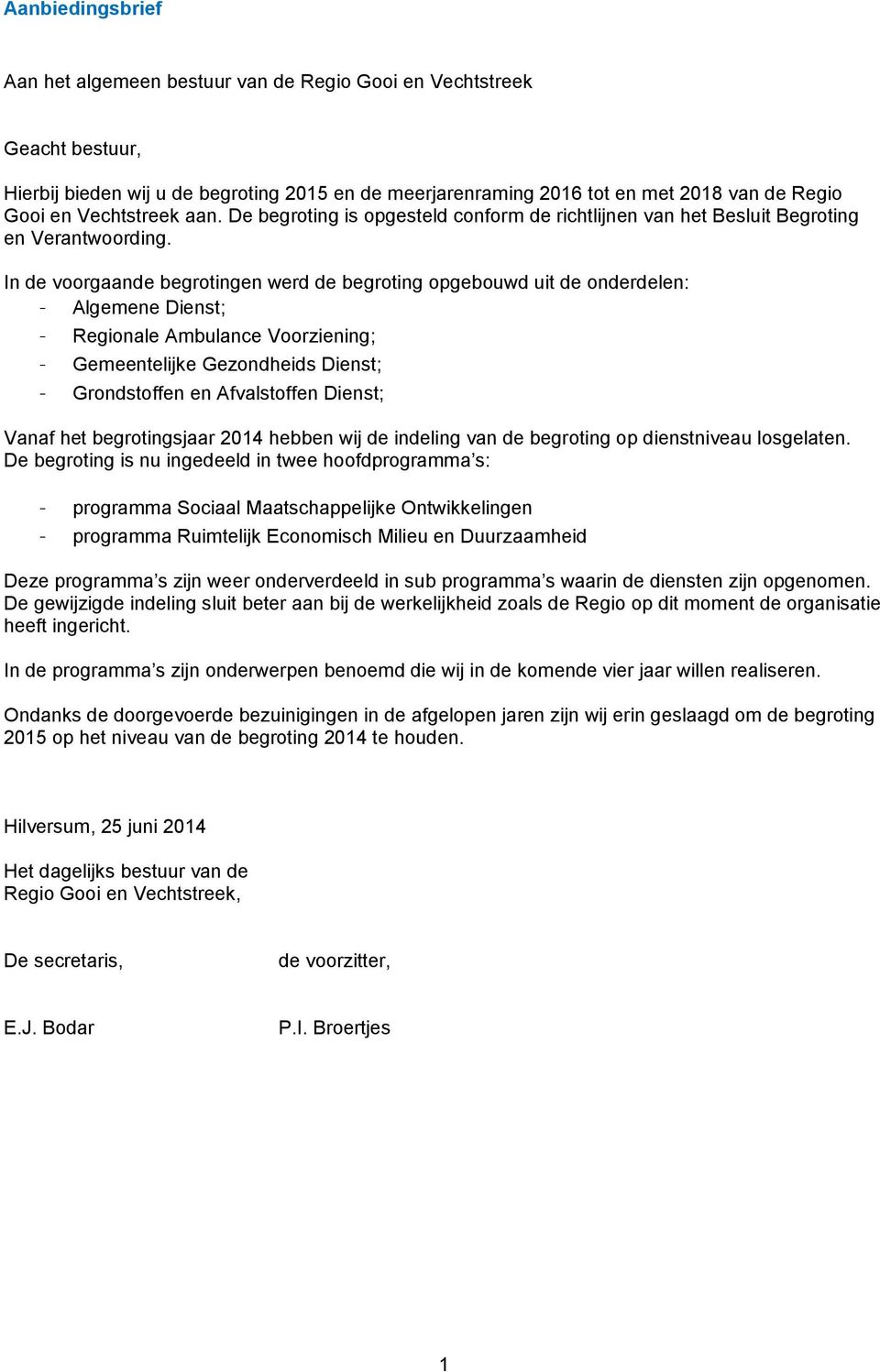 In de voorgaande begrotingen werd de begroting opgebouwd uit de onderdelen: - Algemene Dienst; - Regionale Ambulance Voorziening; - Gemeentelijke Gezondheids Dienst; - Grondstoffen en Afvalstoffen