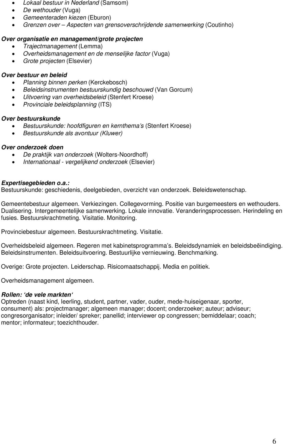 bestuurskundig beschouwd (Van Gorcum) Uitvoering van overheidsbeleid (Stenfert Kroese) Provinciale beleidsplanning (ITS) Over bestuurskunde Bestuurskunde: hoofdfiguren en kernthema s (Stenfert