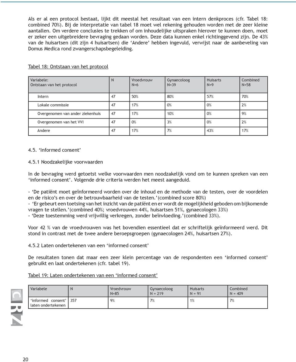 Om verdere conclusies te trekken of om inhoudelijke uitspraken hierover te kunnen doen, moet er zeker een uitgebreidere bevraging gedaan worden. Deze data kunnen enkel richtinggevend zijn.