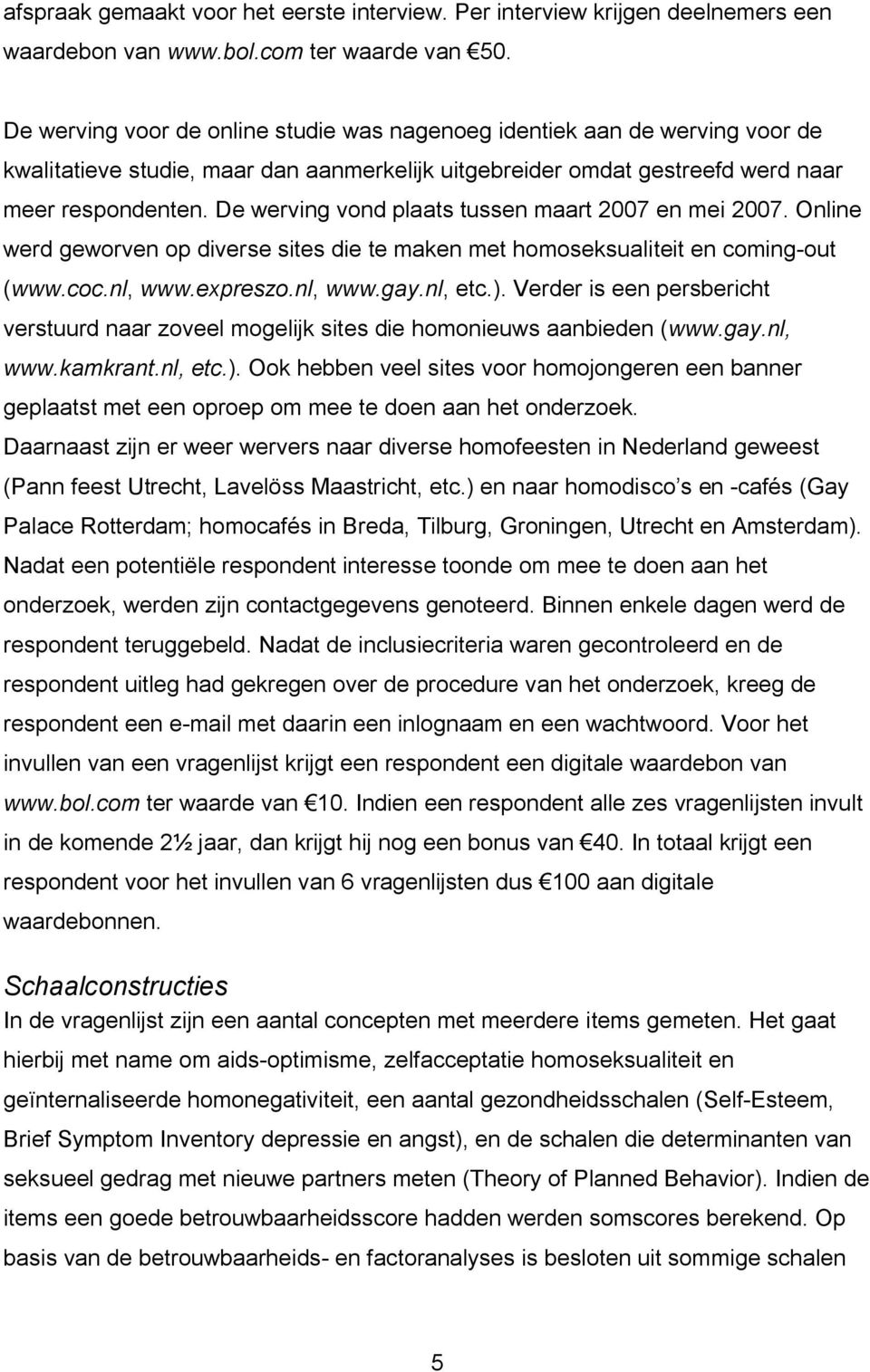 De werving vond plaats tussen maart 2007 en mei 2007. Online werd geworven op diverse sites die te maken met homoseksualiteit en coming-out (www.coc.nl, www.expreszo.nl, www.gay.nl, etc.).