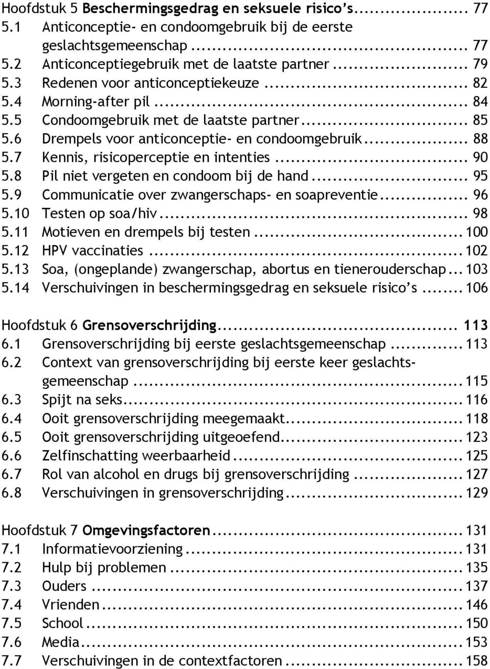 7 Kennis, risicoperceptie en intenties... 90 5.8 Pil niet vergeten en condoom bij de hand... 95 5.9 Communicatie over zwangerschaps- en soapreventie... 96 5.10 Testen op soa/hiv... 98 5.