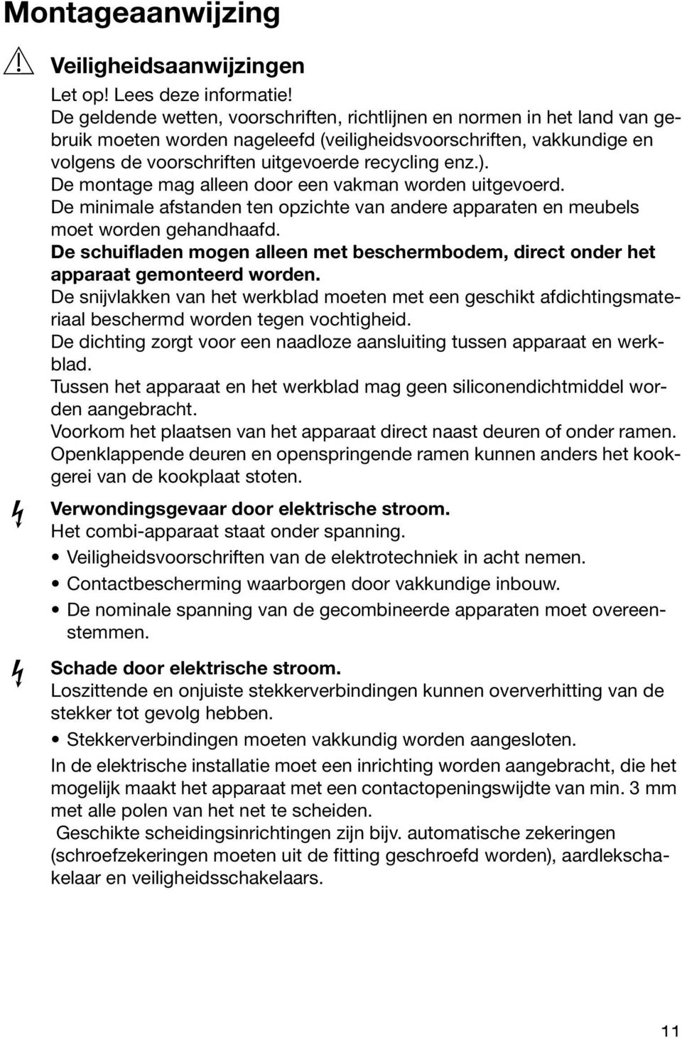 De montage mag alleen door een vakman worden uitgevoerd. De minimale afstanden ten opzichte van andere apparaten en meubels moet worden gehandhaafd.