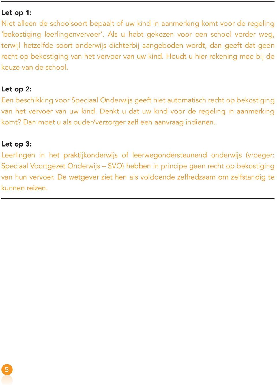 Houdt u hier rekening mee bij de keuze van de school. Let op 2: Een beschikking voor Speciaal Onderwijs geeft niet automatisch recht op bekostiging van het vervoer van uw kind.