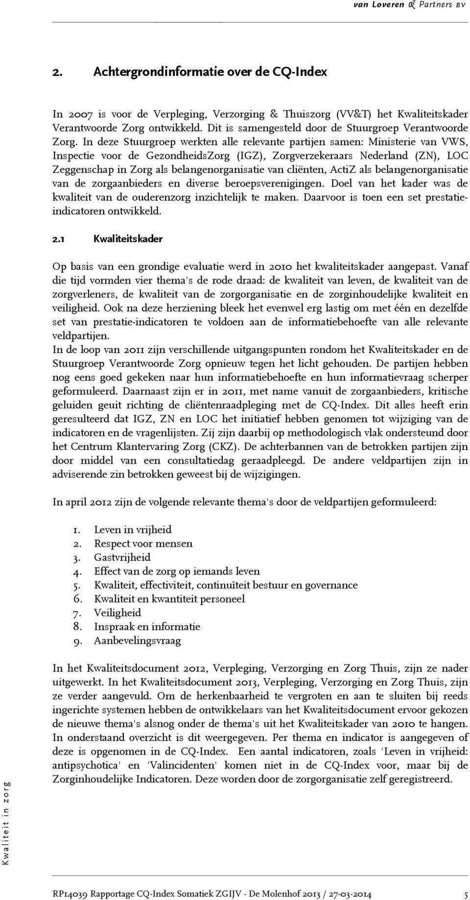 In deze Stuurgroep werkten alle relevante partijen samen: Ministerie van VWS, Inspectie voor de GezondheidsZorg (IGZ), Zorgverzekeraars Nederland (ZN), LOC Zeggenschap in Zorg als belangenorganisatie