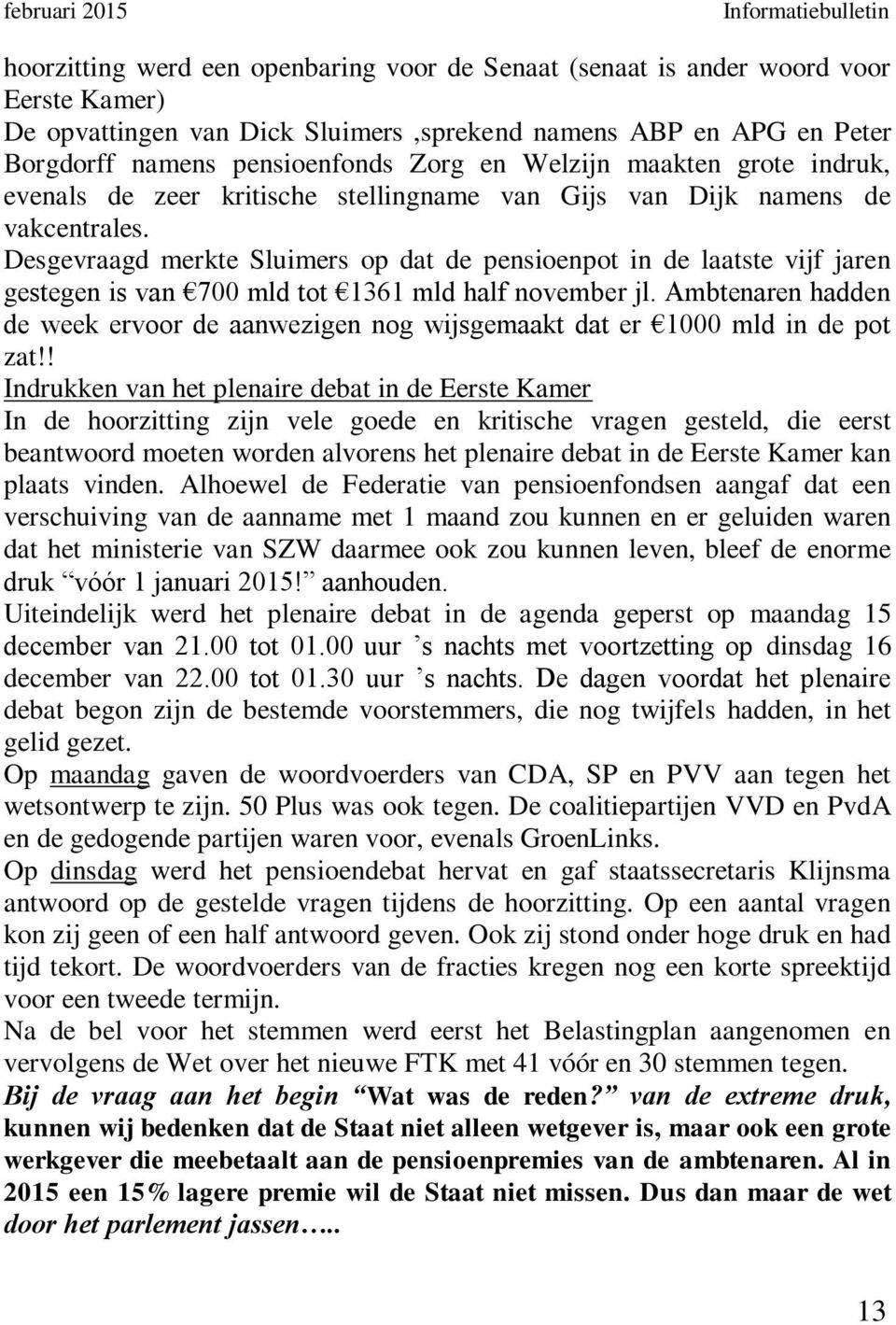 Desgevraagd merkte Sluimers op dat de pensioenpot in de laatste vijf jaren gestegen is van 700 mld tot 1361 mld half november jl.