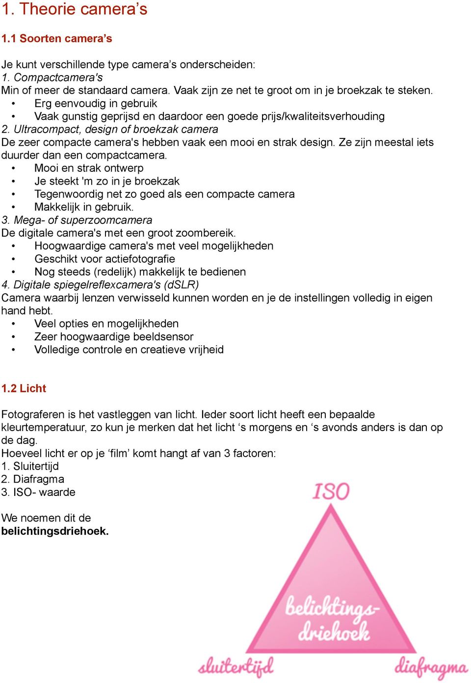 Ultracompact, design of broekzak camera De zeer compacte camera's hebben vaak een mooi en strak design. Ze zijn meestal iets duurder dan een compactcamera.