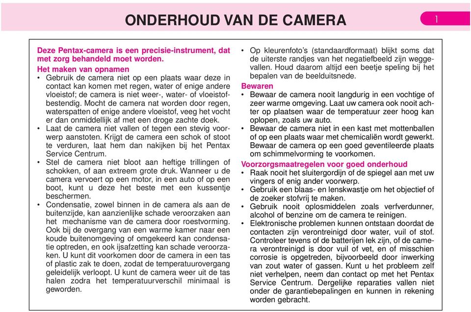 Mocht de camera nat worden door regen, waterspatten of enige andere vloeistof, veeg het vocht er dan onmiddellijk af met een droge zachte doek.