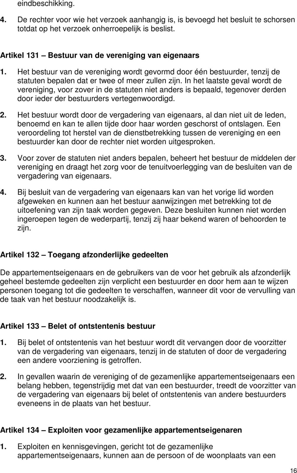 In het laatste geval wordt de vereniging, voor zover in de statuten niet anders is bepaald, tegenover derden door ieder der bestuurders vertegenwoordigd. 2.