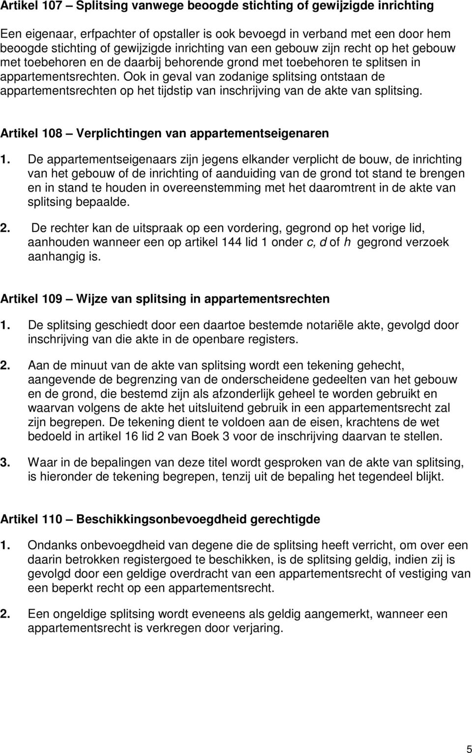 Ook in geval van zodanige splitsing ontstaan de appartementsrechten op het tijdstip van inschrijving van de akte van splitsing. Artikel 108 Verplichtingen van appartementseigenaren 1.