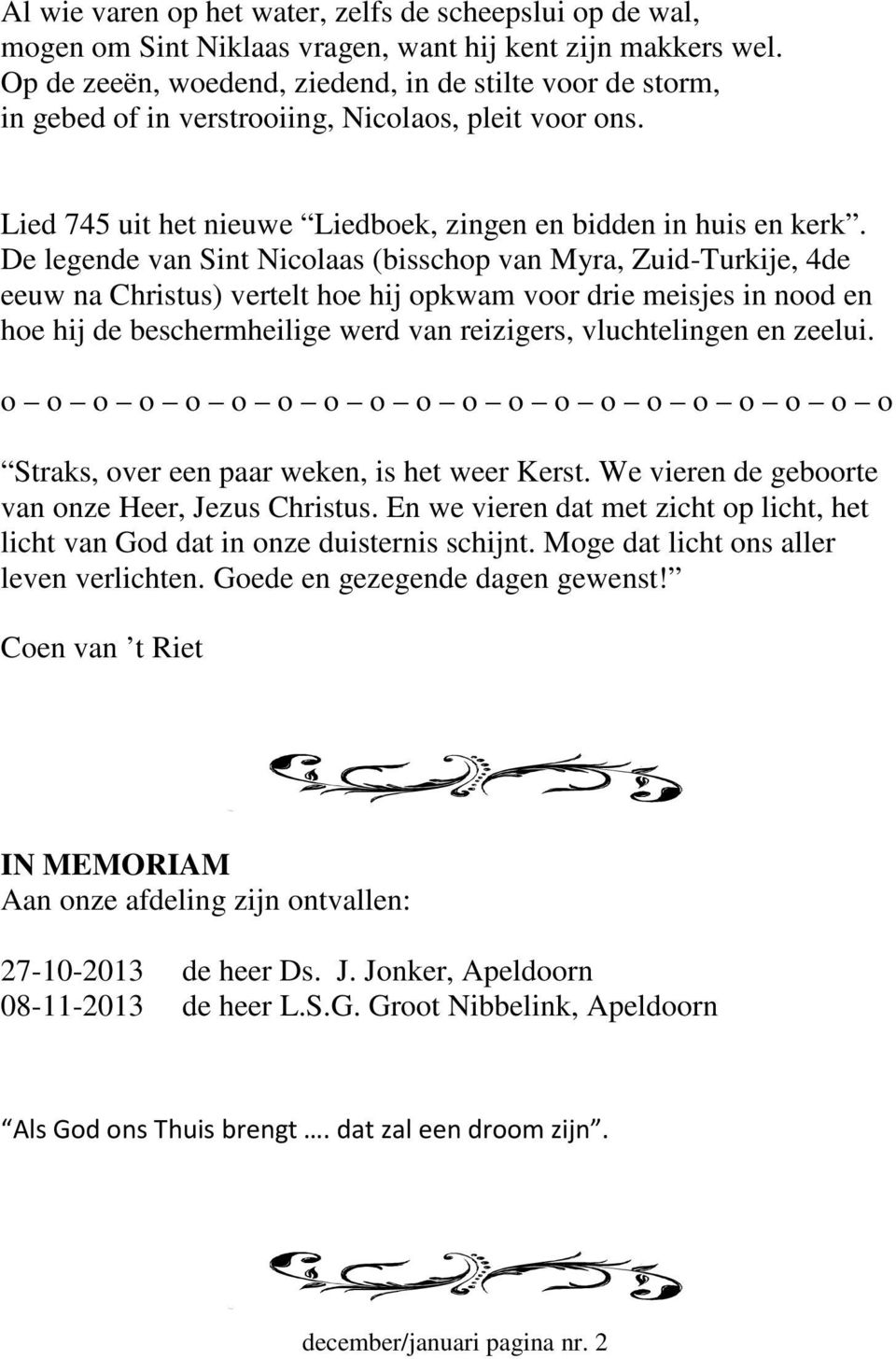 De legende van Sint Nicolaas (bisschop van Myra, Zuid-Turkije, 4de eeuw na Christus) vertelt hoe hij opkwam voor drie meisjes in nood en hoe hij de beschermheilige werd van reizigers, vluchtelingen