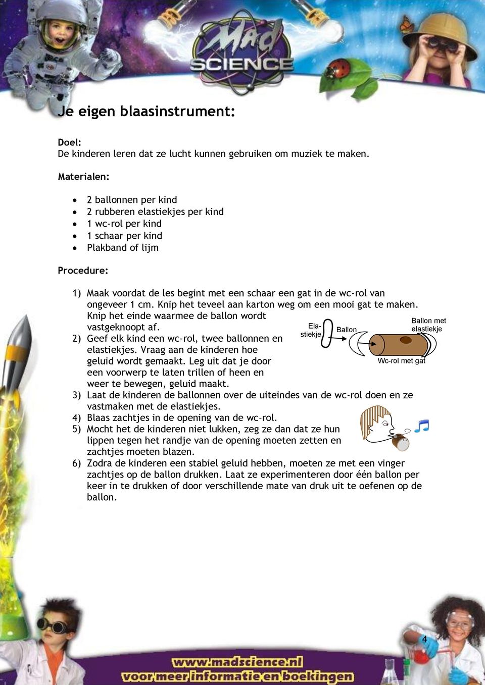 ongeveer 1 cm. Knip het teveel aan karton weg om een mooi gat te maken. Knip het einde waarmee de ballon wordt vastgeknoopt af. 2) Geef elk kind een wc-rol, twee ballonnen en elastiekjes.