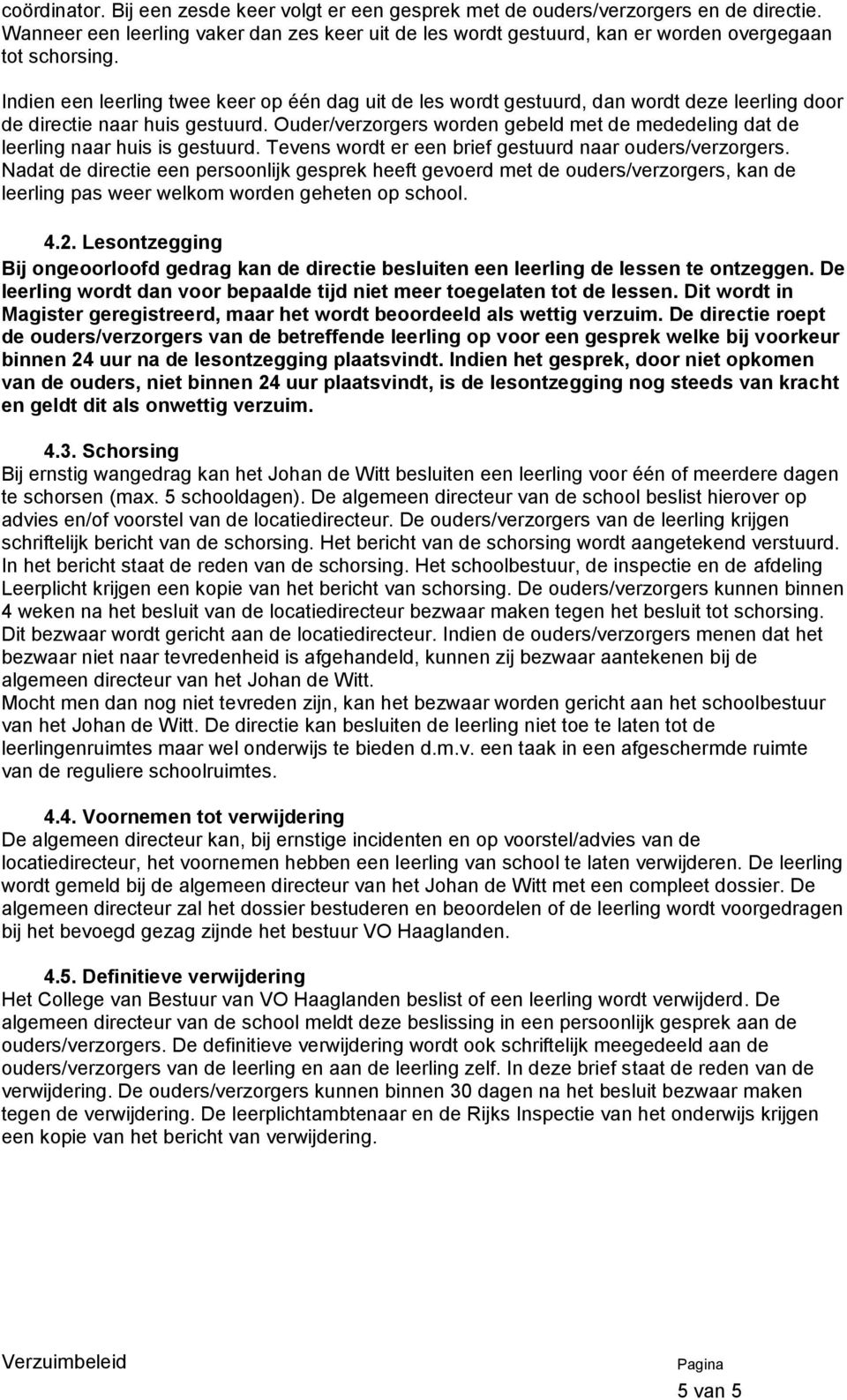 Ouder/verzorgers worden gebeld met de mededeling dat de leerling naar huis is gestuurd. Tevens wordt er een brief gestuurd naar ouders/verzorgers.