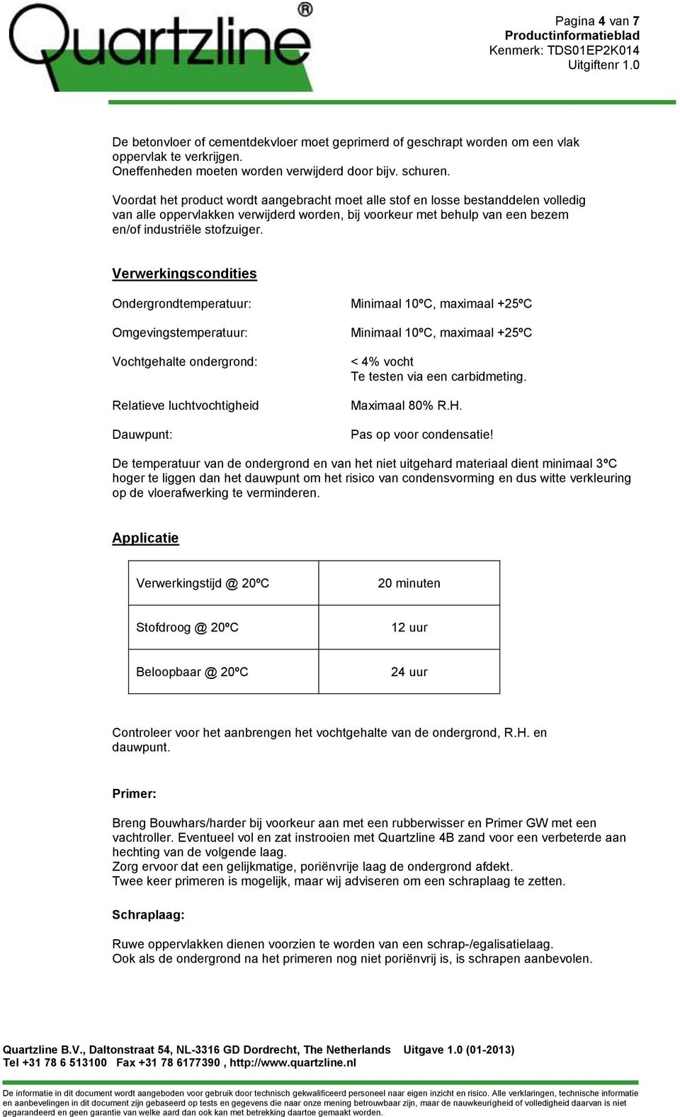 Verwerkingscondities Ondergrondtemperatuur: Omgevingstemperatuur: Vochtgehalte ondergrond: Relatieve luchtvochtigheid Dauwpunt: Minimaal 10ºC, maximaal +25ºC Minimaal 10ºC, maximaal +25ºC < 4% vocht