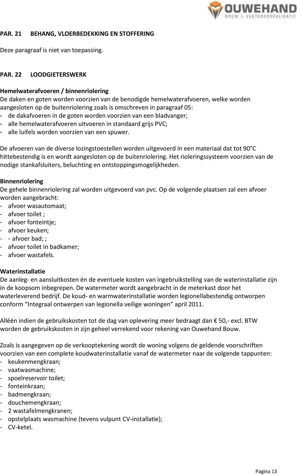 paragraaf 05: - de dakafvoeren in de goten worden voorzien van een bladvanger; - alle hemelwaterafvoeren uitvoeren in standaard grijs PVC; - alle luifels worden voorzien van een spuwer.