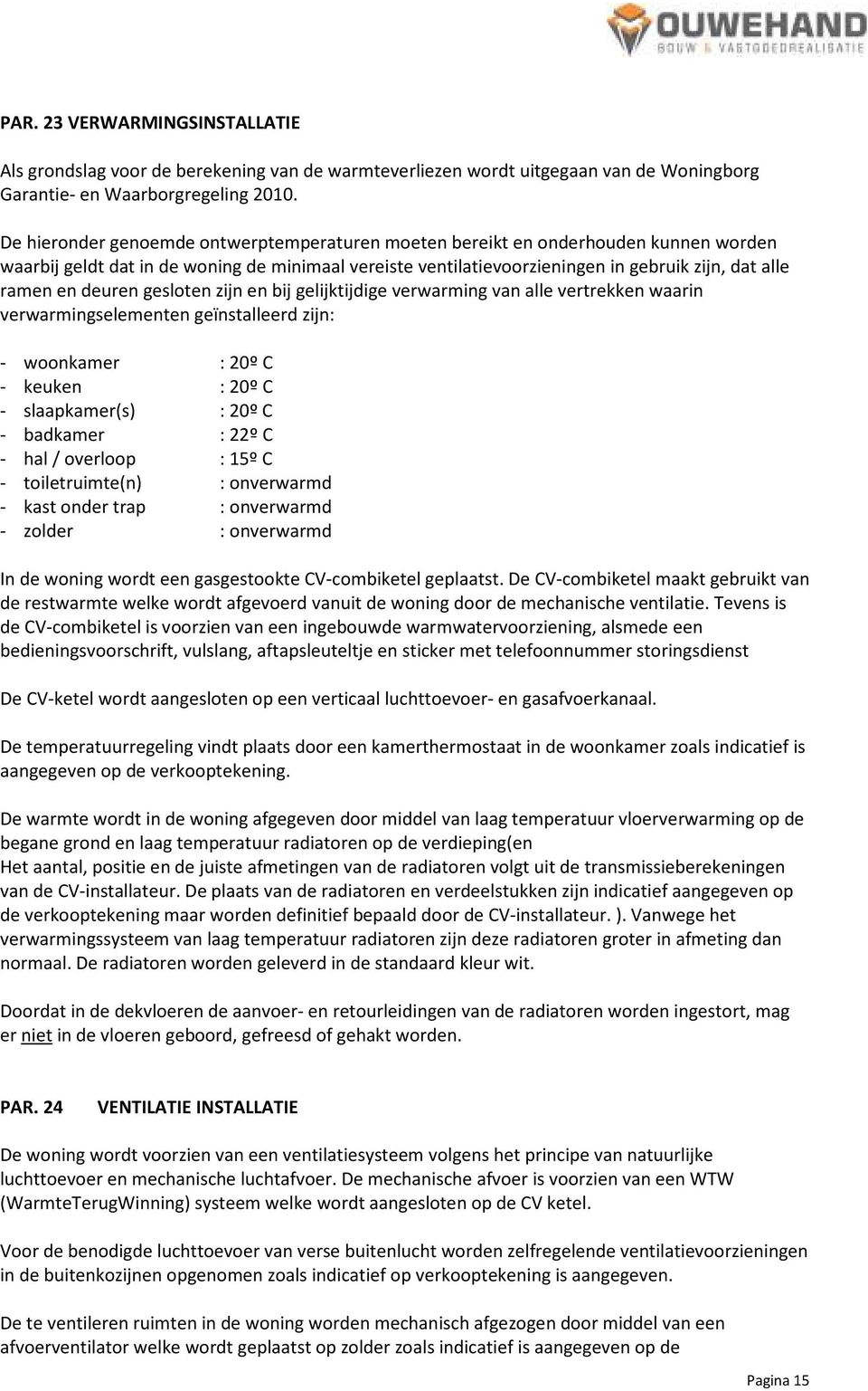 deuren gesloten zijn en bij gelijktijdige verwarming van alle vertrekken waarin verwarmingselementen geïnstalleerd zijn: - woonkamer : 20º C - keuken : 20º C - slaapkamer(s) : 20º C - badkamer : 22º