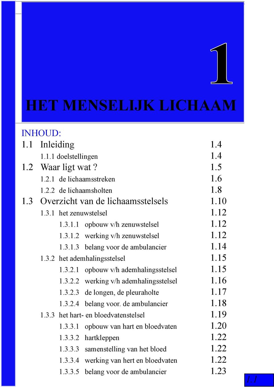 15 1.3.2.2 werking v/h ademhalingsstelsel 1.16 1.3.2.3 de longen, de pleuraholte 1.17 1.3.2.4 belang voor. de ambulancier 1.18 1.3.3 het hart- en bloedvatenstelsel 1.19 1.3.3.1 opbouw van hart en bloedvaten 1.