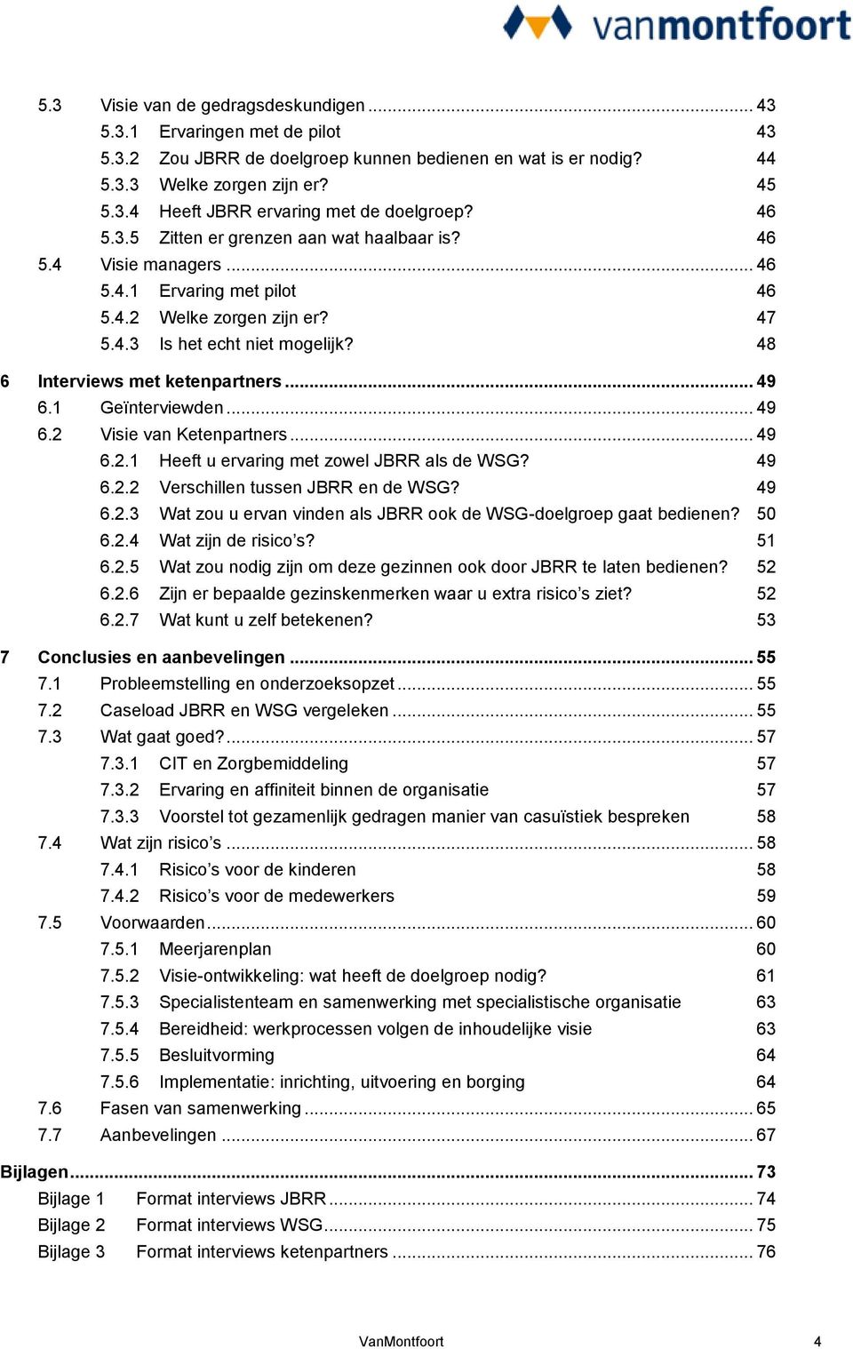 48 6 Interviews met ketenpartners... 49 6.1 Geïnterviewden... 49 6.2 Visie van Ketenpartners... 49 6.2.1 Heeft u ervaring met zowel JBRR als de WSG? 49 6.2.2 Verschillen tussen JBRR en de WSG? 49 6.2.3 Wat zou u ervan vinden als JBRR ook de WSG-doelgroep gaat bedienen?