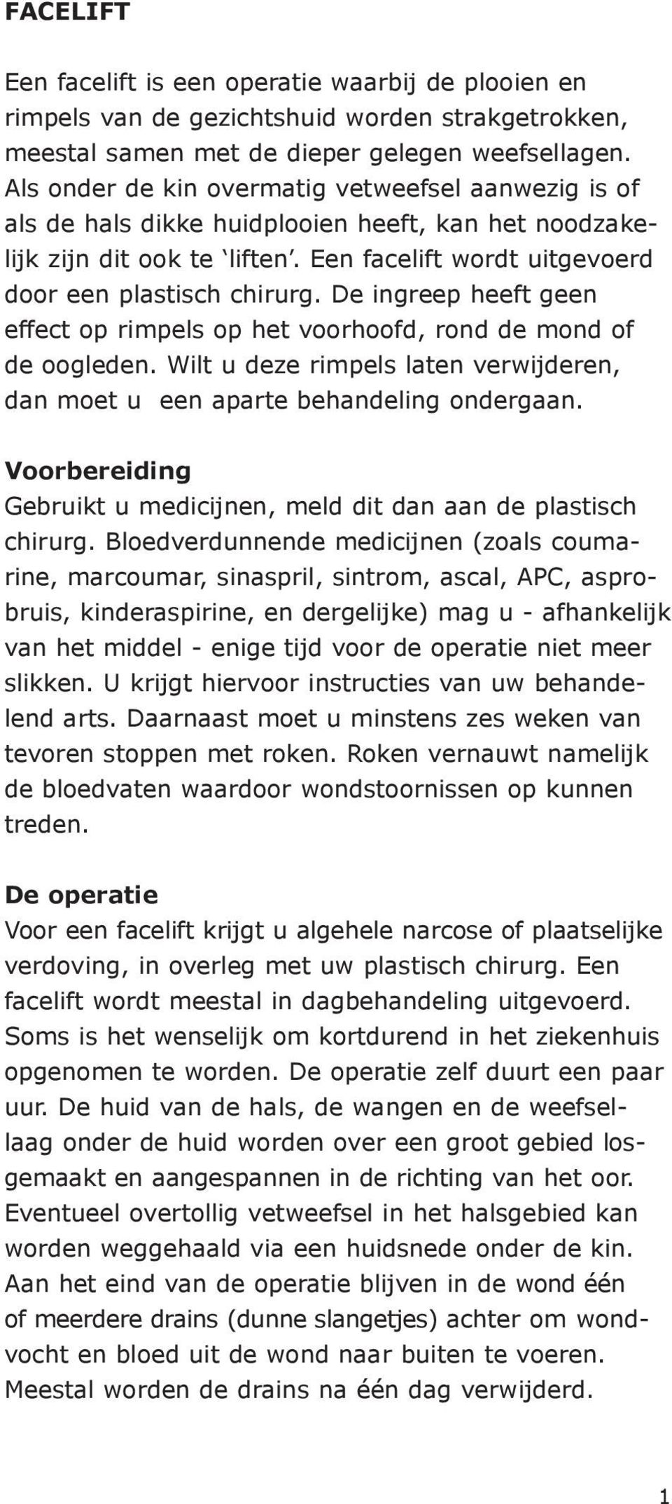 De ingreep heeft geen effect op rimpels op het voorhoofd, rond de mond of de oogleden. Wilt u deze rimpels laten verwijderen, dan moet u een aparte behandeling ondergaan.