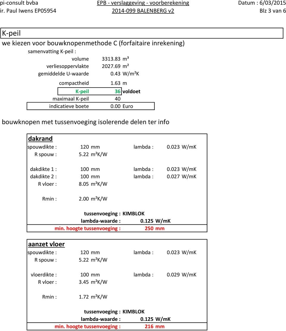 22 m²k/w dakdikte 1 : 100 mm lambda : 0.023 W/mK dakdikte 2 : 100 mm lambda : 0.027 W/mK R vloer : 8.05 m²k/w Rmin : 2.00 m²k/w aanzet vloer tussenvoeging : KIMBLOK lambda-waarde : 0.125 W/mK min.