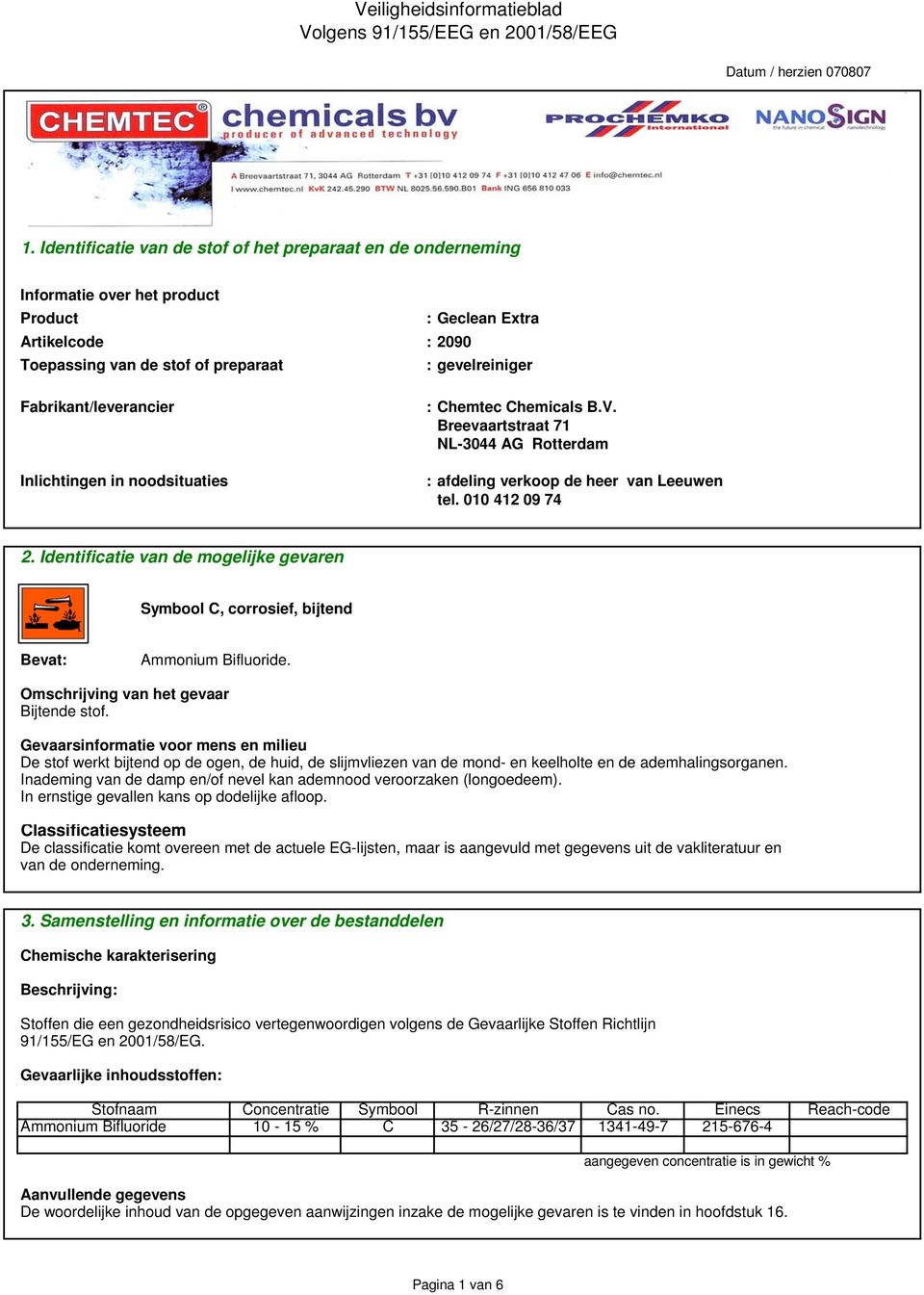 Identificatie van de mogelijke gevaren Symbool C, corrosief, bijtend Bevat: Ammonium Bifluoride. Omschrijving van het gevaar Bijtende stof.