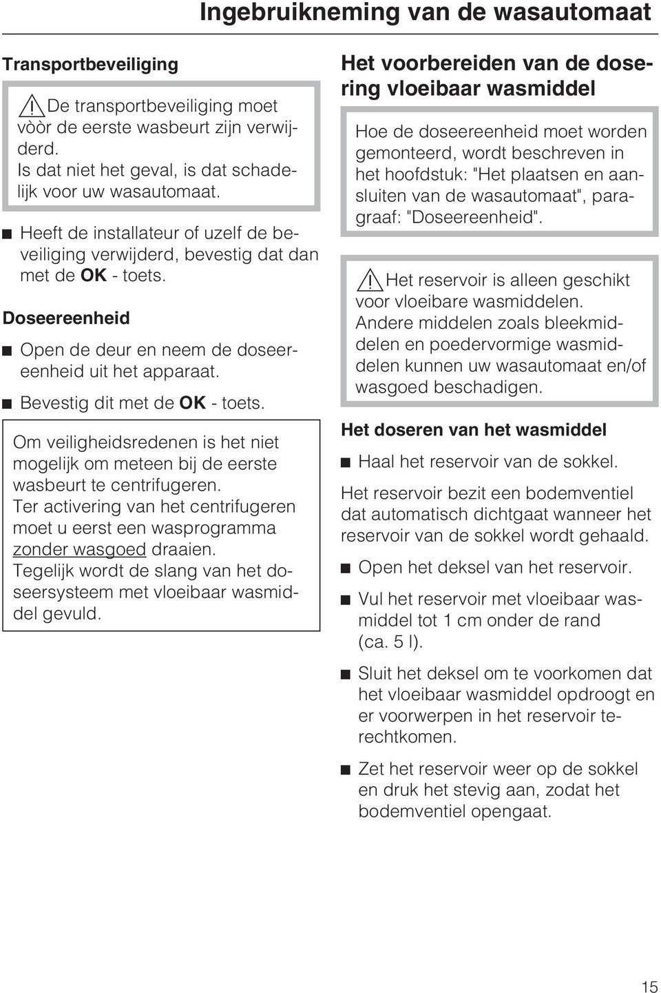 Om veiligheidsredenen is het niet mogelijk om meteen bij de eerste wasbeurt te centrifugeren. Ter activering van het centrifugeren moet u eerst een wasprogramma zonder wasgoed draaien.