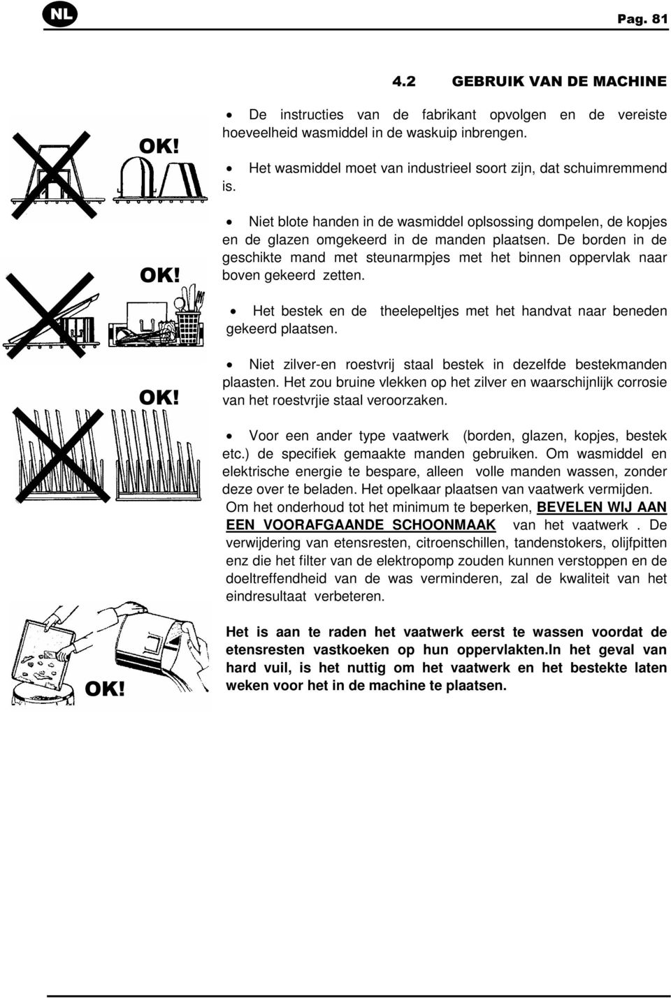 De borden in de geschikte mand met steunarmpjes met het binnen oppervlak naar boven gekeerd zetten. Het bestek en de theelepeltjes met het handvat naar beneden gekeerd plaatsen. OK!