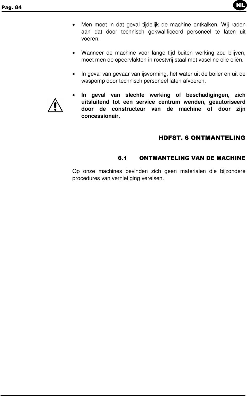 In geval van gevaar van ijsvorming, het water uit de boiler en uit de waspomp door technisch personeel laten afvoeren.