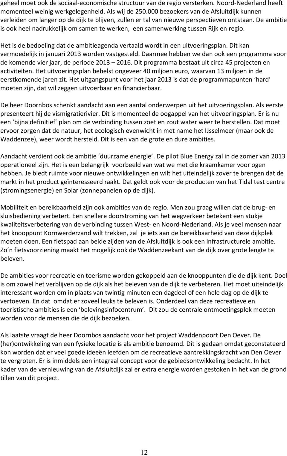 De ambitie is ook heel nadrukkelijk om samen te werken, een samenwerking tussen Rijk en regio. Het is de bedoeling dat de ambitieagenda vertaald wordt in een uitvoeringsplan.