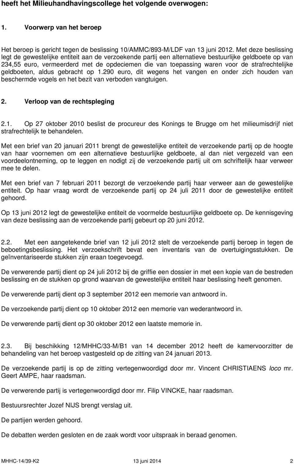 strafrechtelijke geldboeten, aldus gebracht op 1.290 euro, dit wegens het vangen en onder zich houden van beschermde vogels en het bezit van verboden vangtuigen. 2. Verloop van de rechtspleging 2.1. Op 27 oktober 2010 beslist de procureur des Konings te Brugge om het milieumisdrijf niet strafrechtelijk te behandelen.