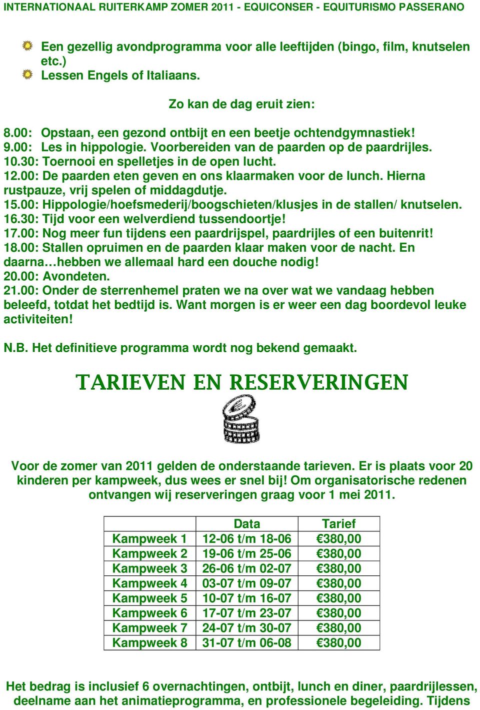 Hierna rustpauze, vrij spelen of middagdutje. 15.00: Hippologie/hoefsmederij/boogschieten/klusjes in de stallen/ knutselen. 16.30: Tijd voor een welverdiend tussendoortje! 17.