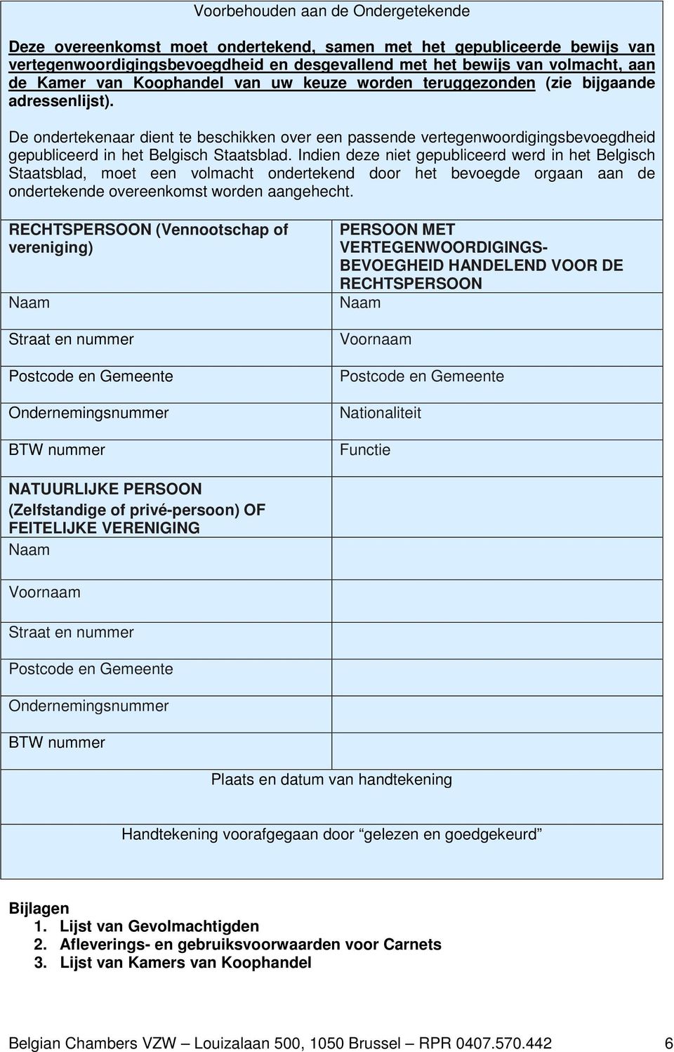 De ondertekenaar dient te beschikken over een passende vertegenwoordigingsbevoegdheid gepubliceerd in het Belgisch Staatsblad.