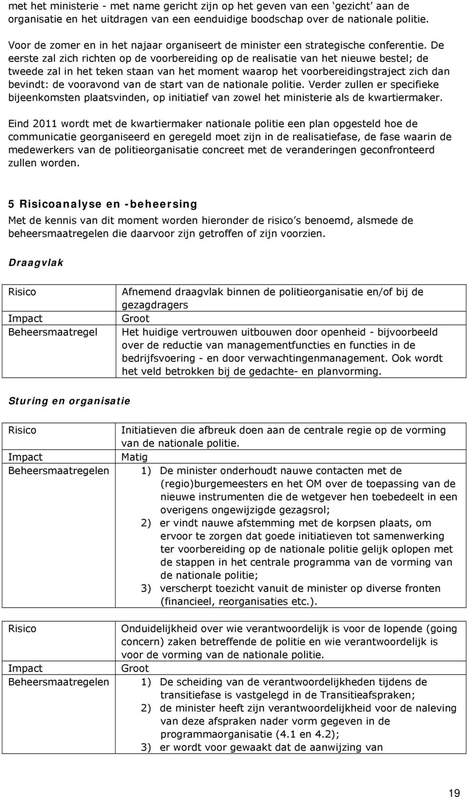 De eerste zal zich richten op de voorbereiding op de realisatie van het nieuwe bestel; de tweede zal in het teken staan van het moment waarop het voorbereidingstraject zich dan bevindt: de vooravond