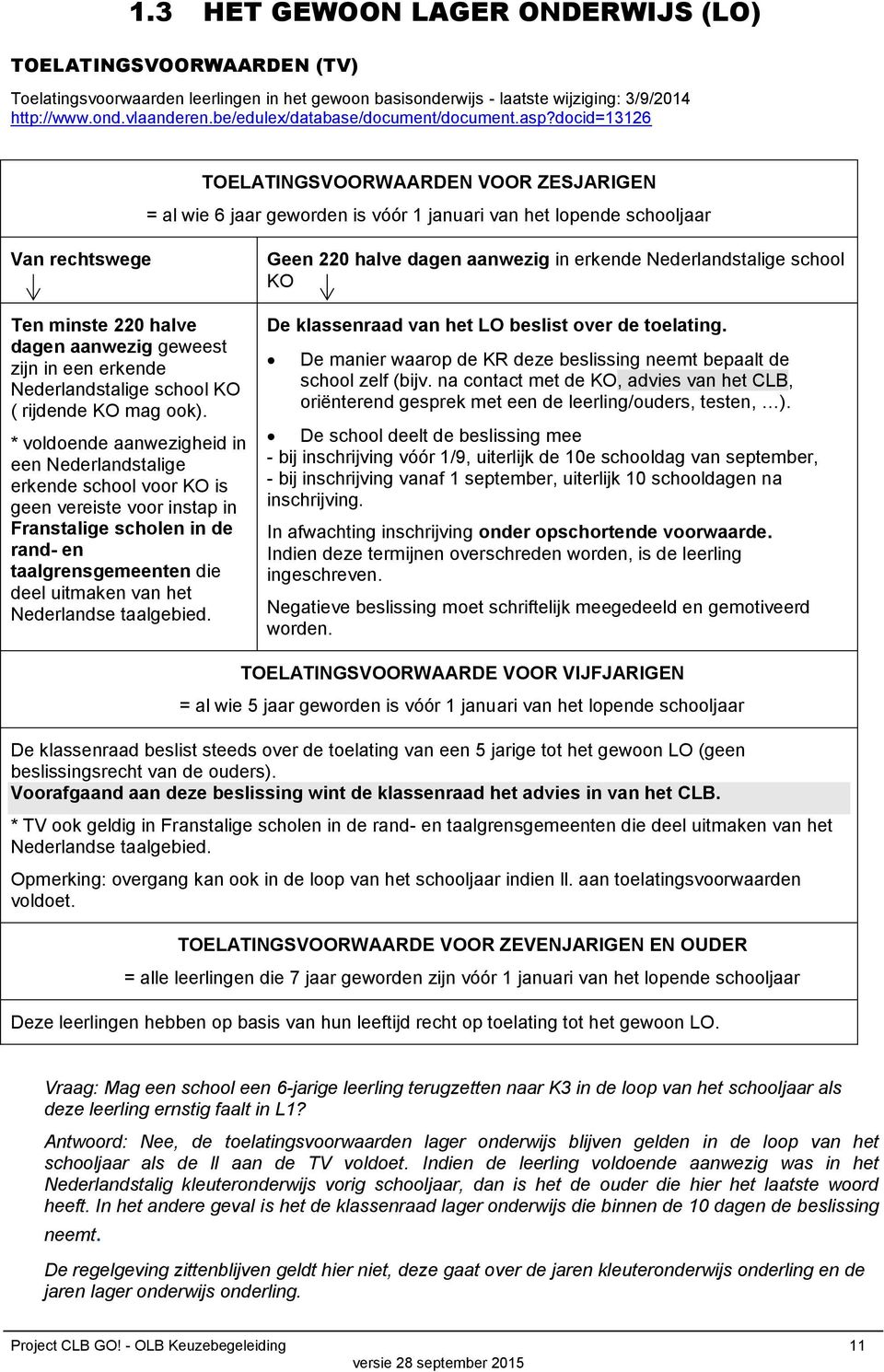 docid=13126 TOELATINGSVOORWAARDEN VOOR ZESJARIGEN = al wie 6 jaar geworden is vóór 1 januari van het lopende schooljaar Van rechtswege Ten minste 220 halve dagen aanwezig geweest zijn in een erkende