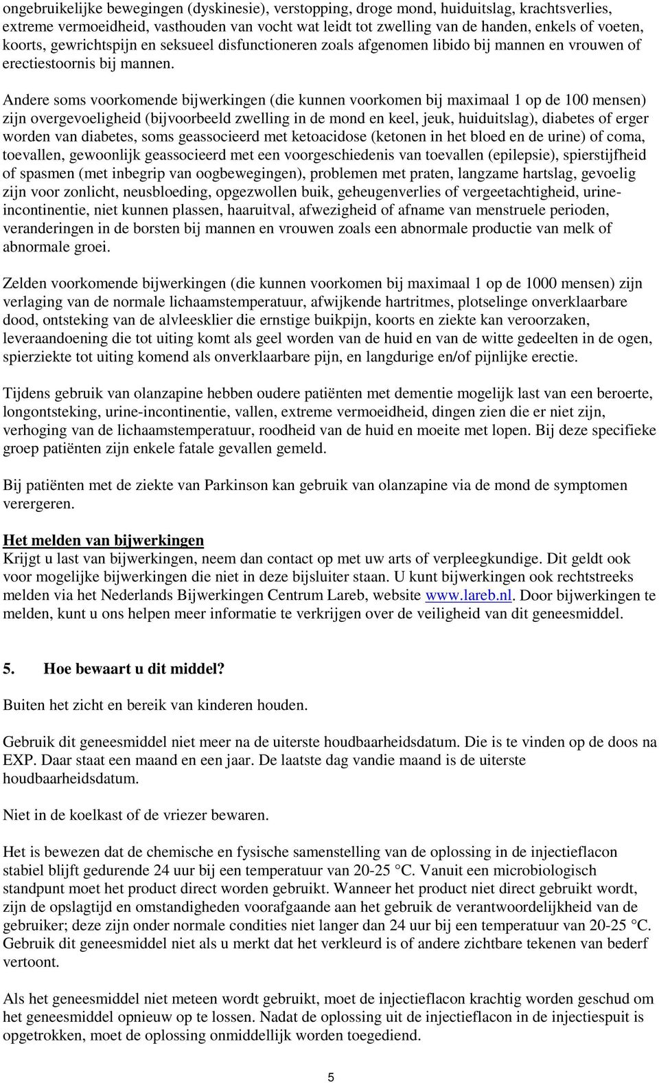 Andere soms voorkomende bijwerkingen (die kunnen voorkomen bij maximaal 1 op de 100 mensen) zijn overgevoeligheid (bijvoorbeeld zwelling in de mond en keel, jeuk, huiduitslag), diabetes of erger