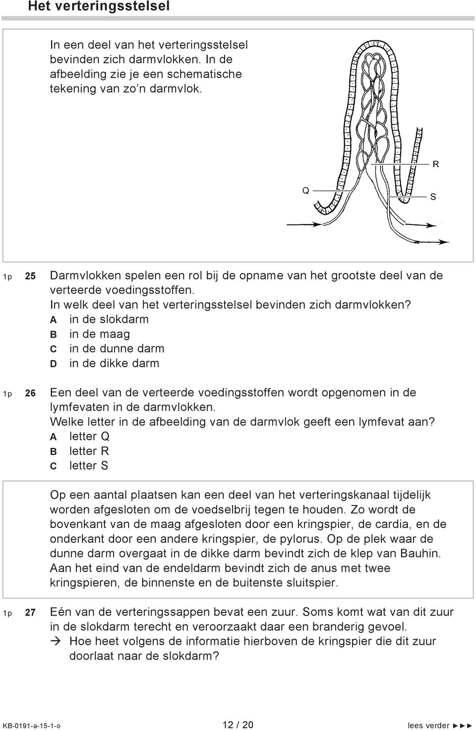 A in de slokdarm B in de maag C in de dunne darm D in de dikke darm 26 Een deel van de verteerde voedingsstoffen wordt opgenomen in de lymfevaten in de darmvlokken.