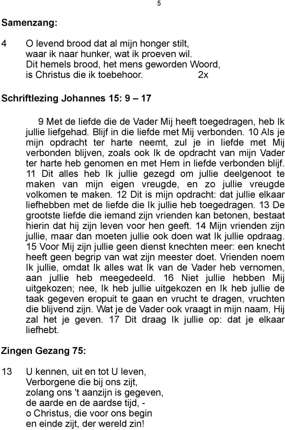 10 Als je mijn opdracht ter harte neemt, zul je in liefde met Mij verbonden blijven, zoals ook Ik de opdracht van mijn Vader ter harte heb genomen en met Hem in liefde verbonden blijf.