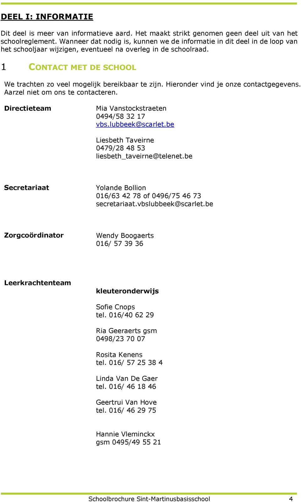 1 CONTACT MET DE SCHOOL We trachten zo veel mogelijk bereikbaar te zijn. Hieronder vind je onze contactgegevens. Aarzel niet om ons te contacteren. Directieteam Mia Vanstockstraeten 0494/58 32 17 vbs.