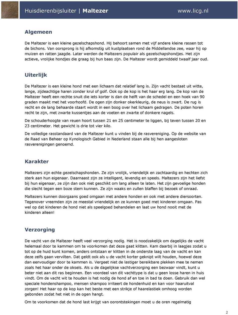 Het zijn actieve, vrolijke hondjes die graag bij hun baas zijn. De Maltezer wordt gemiddeld twaalf jaar oud. Uiterlijk De Maltezer is een kleine hond met een lichaam dat relatief lang is.