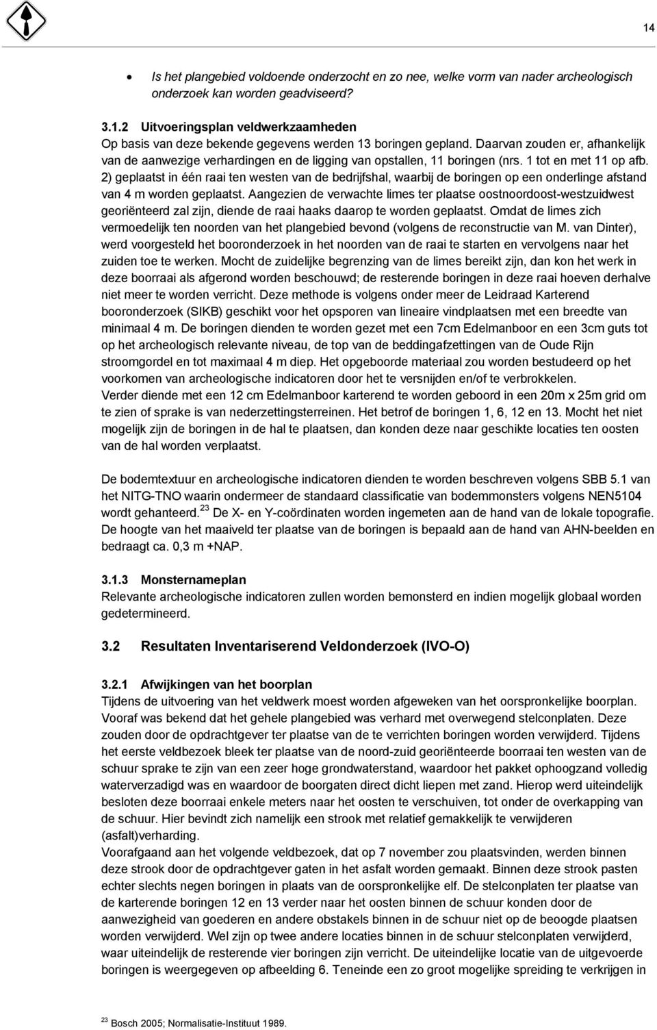 2) geplaatst in één raai ten westen van de bedrijfshal, waarbij de boringen op een onderlinge afstand van 4 m worden geplaatst.